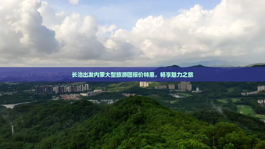 长治出发内蒙大型旅游团报价特惠，畅享魅力之旅