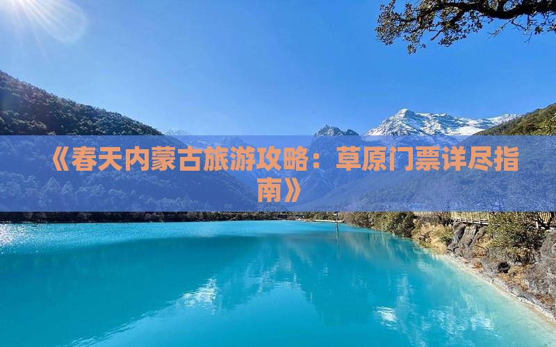 《春天内蒙古旅游攻略：草原门票详尽指南》