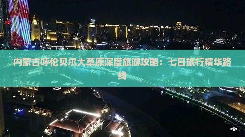 内蒙古呼伦贝尔大草原深度旅游攻略：七日旅行精华路线