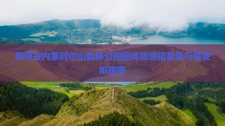 阳泉去内蒙阿尔山森林公园团体旅游招募及行程安排指南