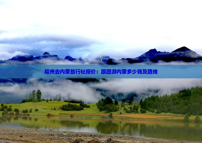 福州去内蒙旅行社报价：跟团游内蒙多少钱及路线
