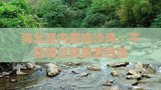 海北至内蒙响沙湾：不容错过的旅游胜地