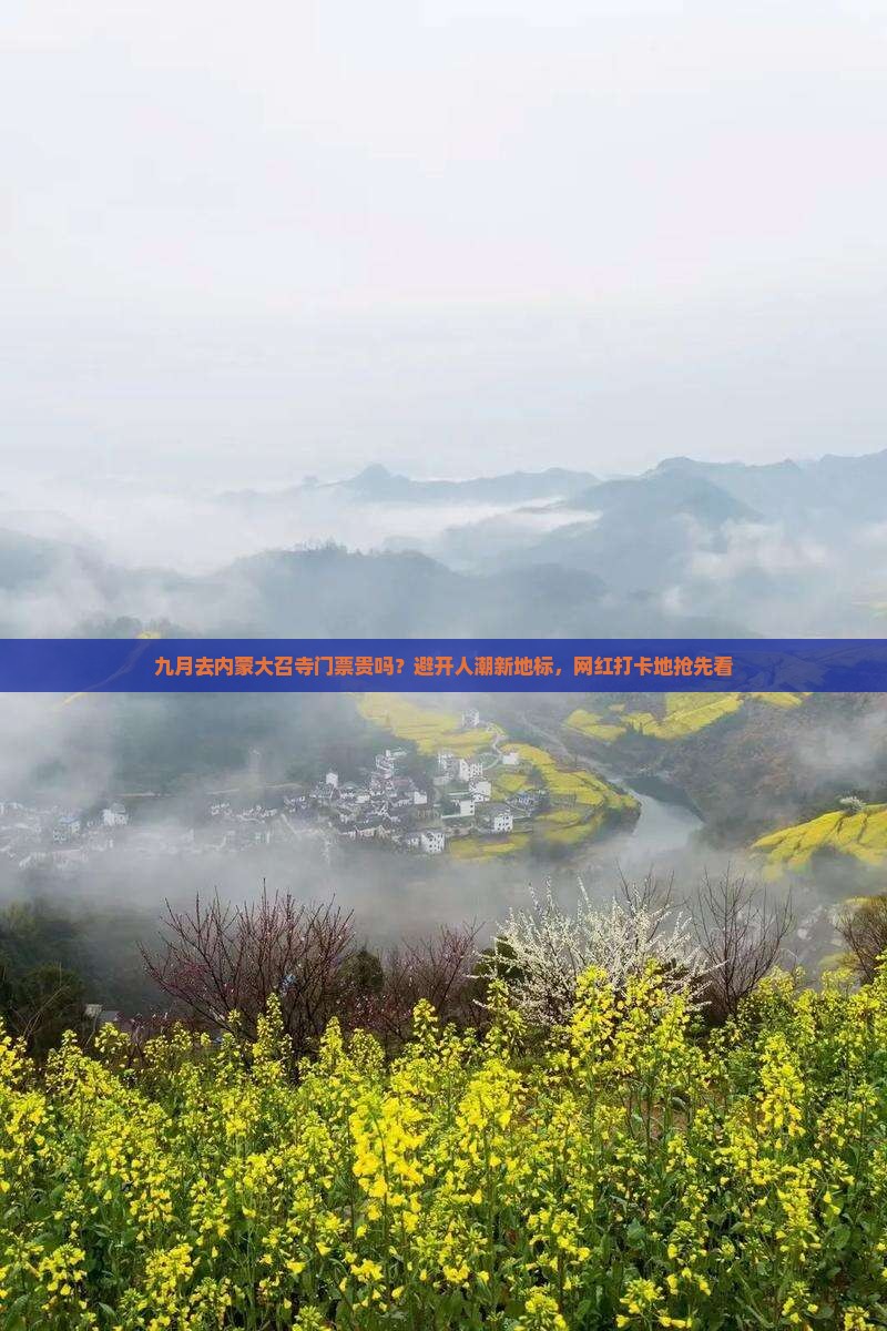 九月去内蒙大召寺门票贵吗？避开人潮新地标，网红打卡地抢先看