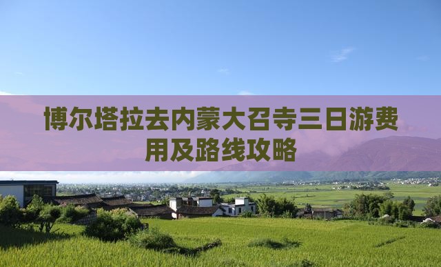 博尔塔拉去内蒙大召寺三日游费用及路线攻略