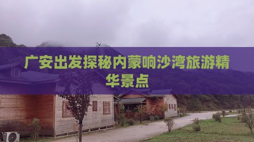 广安出发探秘内蒙响沙湾旅游精华景点