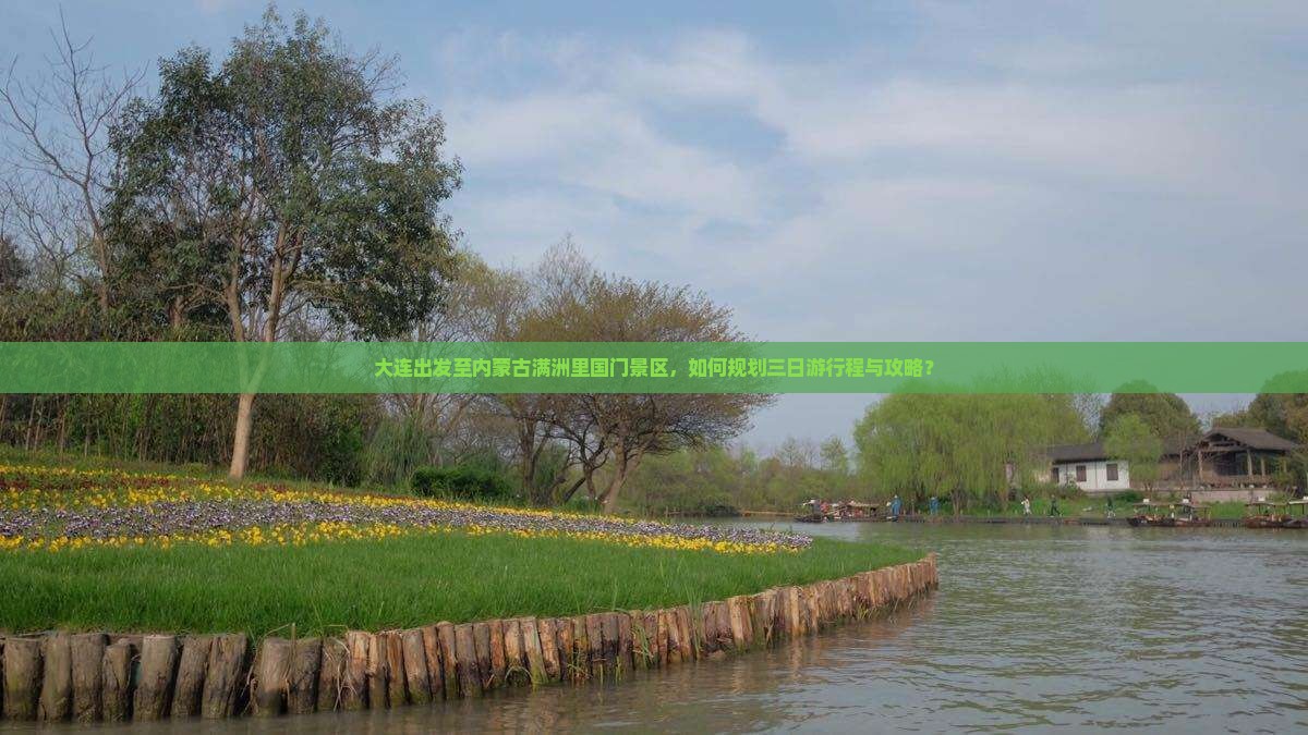 大连出发至内蒙古满洲里国门景区，如何规划三日游行程与攻略？