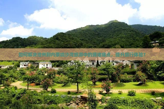 如何解决沧州到内蒙响沙湾旅游中的拥堵痛点，提升旅行体验？