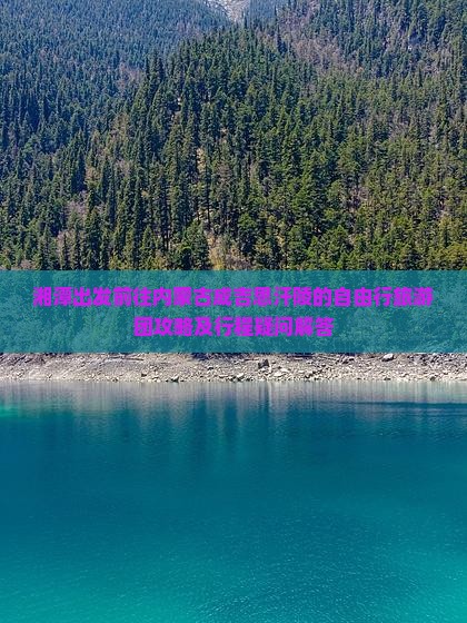 湘潭出发前往内蒙古成吉思汗陵的自由行旅游团攻略及行程疑问解答