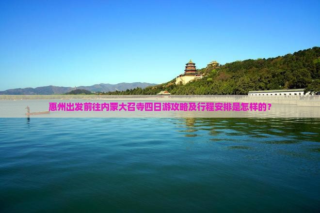 惠州出发前往内蒙大召寺四日游攻略及行程安排是怎样的？