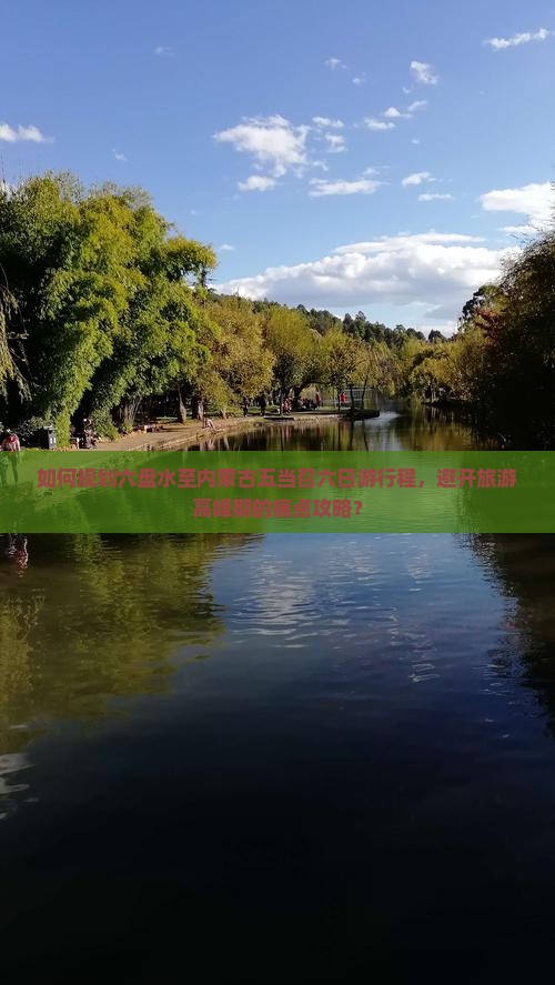 如何规划六盘水至内蒙古五当召六日游行程，避开旅游高峰期的痛点攻略？