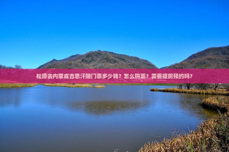松原去内蒙成吉思汗陵门票多少钱？怎么购票？需要提前预约吗？