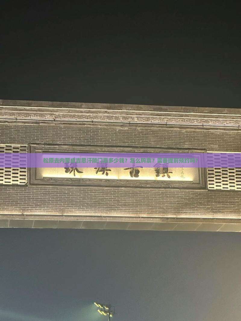 松原去内蒙成吉思汗陵门票多少钱？怎么购票？需要提前预约吗？