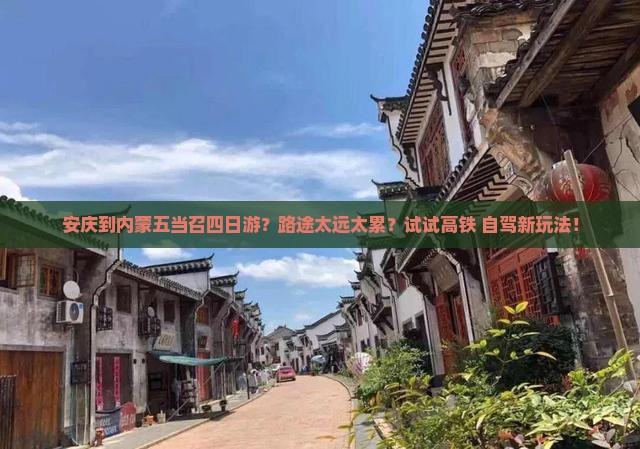 安庆到内蒙五当召四日游？路途太远太累？试试高铁+自驾新玩法！
