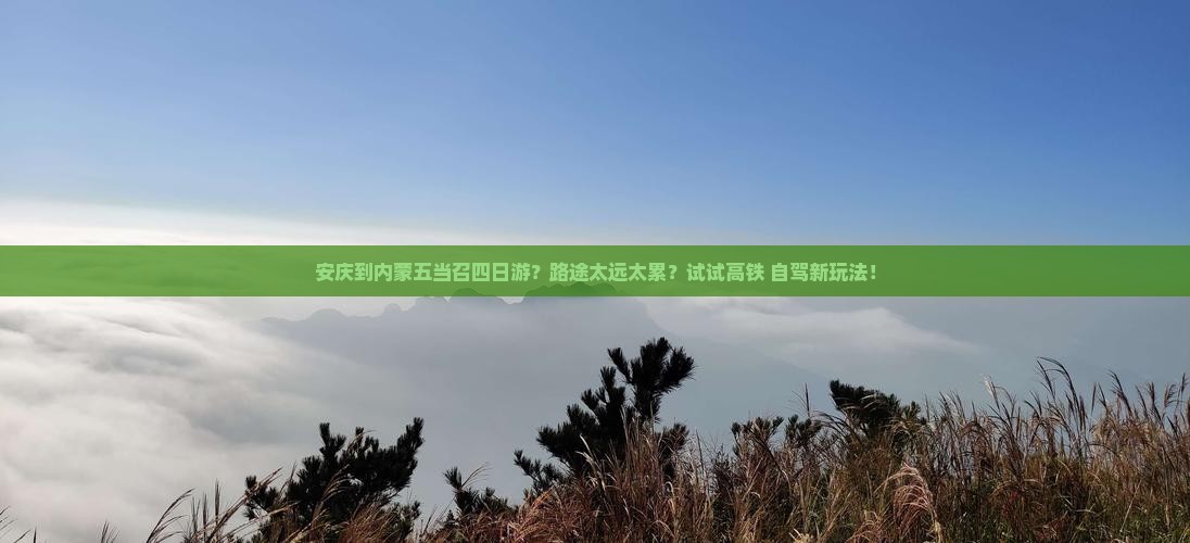 安庆到内蒙五当召四日游？路途太远太累？试试高铁+自驾新玩法！
