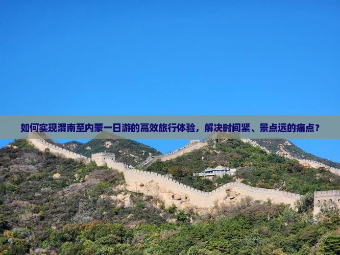 如何实现渭南至内蒙一日游的高效旅行体验，解决时间紧、景点远的痛点？