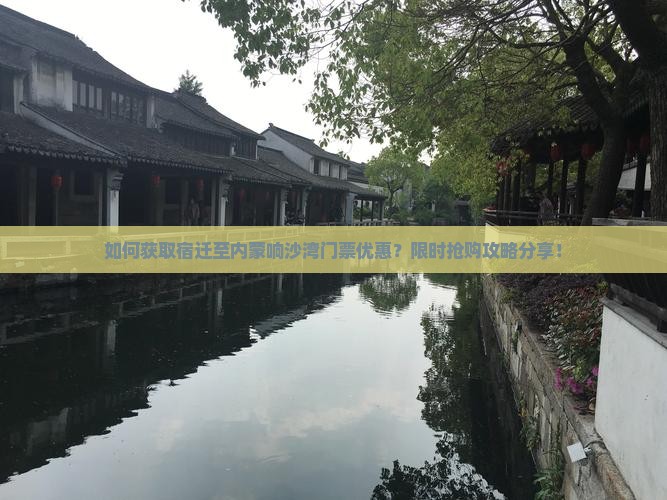 如何获取宿迁至内蒙响沙湾门票优惠？限时抢购攻略分享！