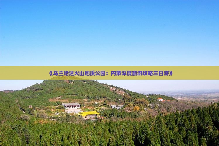 《乌兰哈达火山地质公园：内蒙深度旅游攻略三日游》