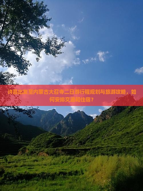 许昌出发至内蒙古大召寺二日游行程规划与旅游攻略，如何安排交通和住宿？