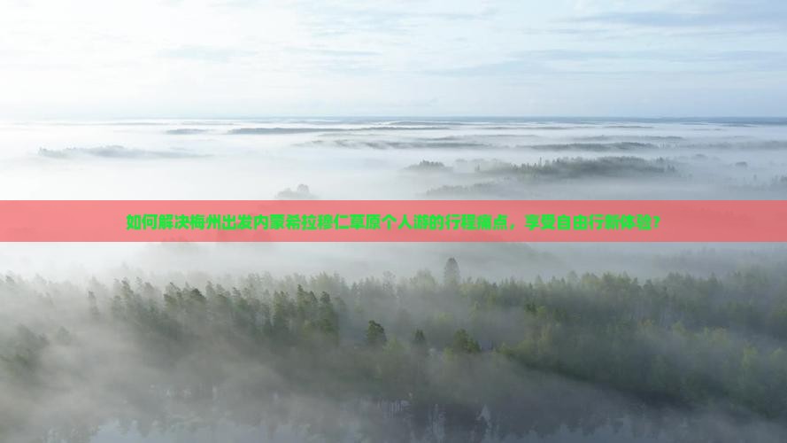 如何解决梅州出发内蒙希拉穆仁草原个人游的行程痛点，享受自由行新体验？