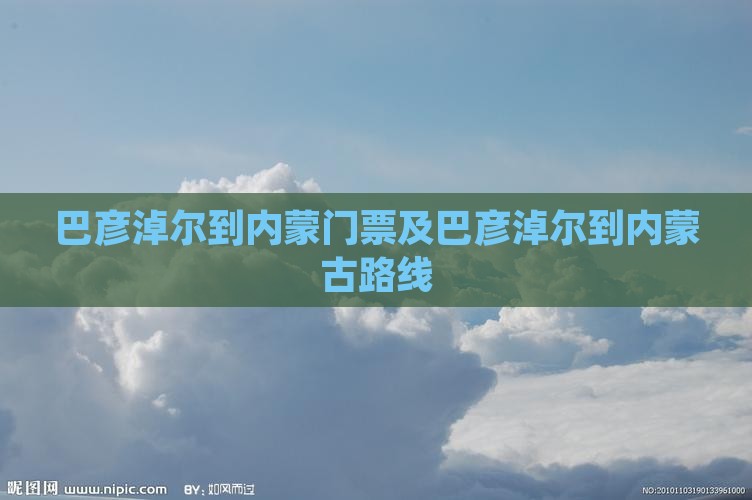 巴彦淖尔到内蒙门票及巴彦淖尔到内蒙古路线