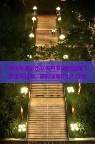 想去鄢陵县出发去内蒙满洲里国门景区三日游，需要注意什么？行程怎么安排比较好？