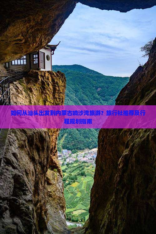 如何从汕头出发到内蒙古响沙湾旅游？旅行社推荐及行程规划指南