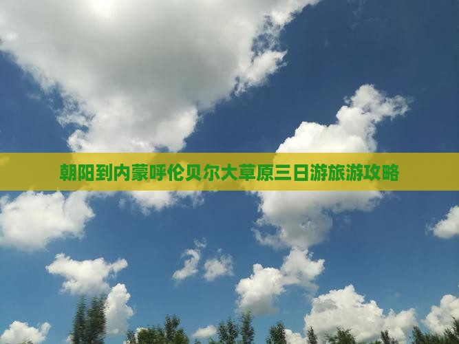 朝阳到内蒙呼伦贝尔大草原三日游旅游攻略