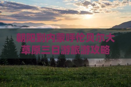 朝阳到内蒙呼伦贝尔大草原三日游旅游攻略
