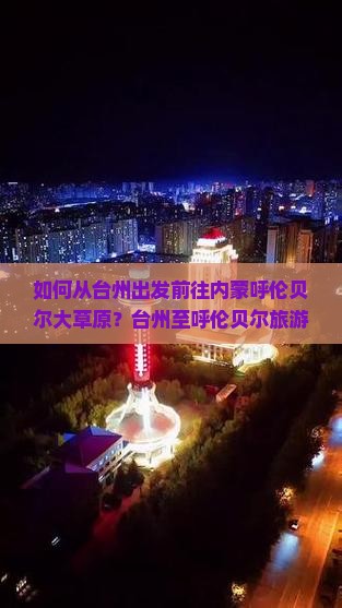 如何从台州出发前往内蒙呼伦贝尔大草原？台州至呼伦贝尔旅游攻略与行程规划详解