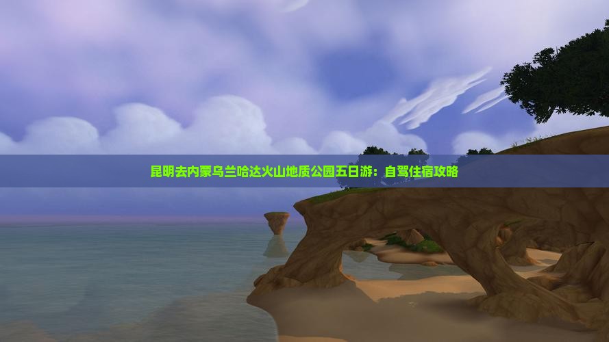 昆明去内蒙乌兰哈达火山地质公园五日游：自驾住宿攻略