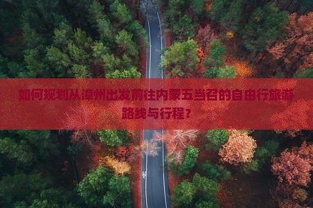 如何规划从漳州出发前往内蒙五当召的自由行旅游路线与行程？