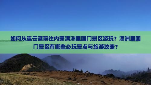 如何从连云港前往内蒙满洲里国门景区游玩？满洲里国门景区有哪些必玩景点与旅游攻略？