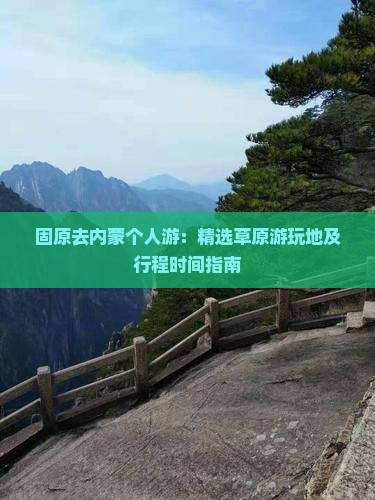 固原去内蒙个人游：精选草原游玩地及行程时间指南