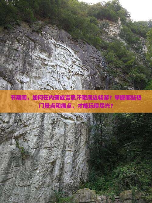 节期间，如何在内蒙成吉思汗陵周边畅游？掌握哪些热门景点和痛点，才能玩得尽兴？