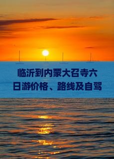 临沂到内蒙大召寺六日游价格、路线及自驾攻略