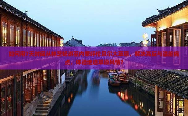 如何用7天时间从林芝畅游至内蒙呼伦贝尔大草原，解决高反与温差痛点，体验地道草原风情？
