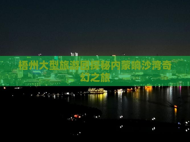 梧州大型旅游团探秘内蒙响沙湾奇幻之旅