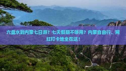 六盘水到内蒙七日游？七天假期不够用？内蒙自由行、网红打卡地全在这！