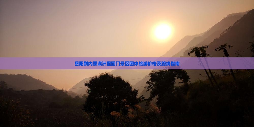 岳阳到内蒙满洲里国门景区团体旅游价格及路线指南
