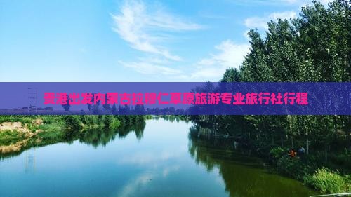 贵港出发内蒙古拉穆仁草原旅游专业旅行社行程