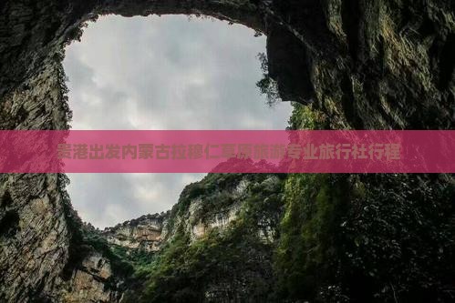 贵港出发内蒙古拉穆仁草原旅游专业旅行社行程