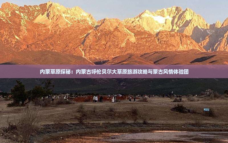 内蒙草原探秘：内蒙古呼伦贝尔大草原旅游攻略与蒙古风情体验团