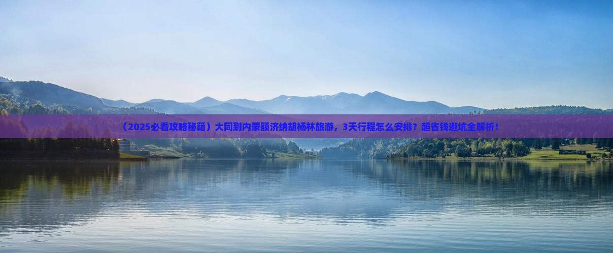 大同到内蒙额济纳胡杨林旅游