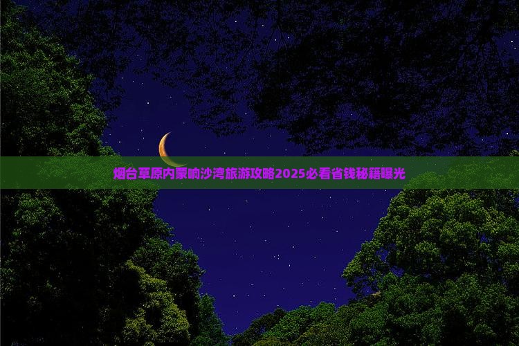 烟台去内蒙响沙湾大型旅游团 烟台去内蒙响沙湾大型旅游团