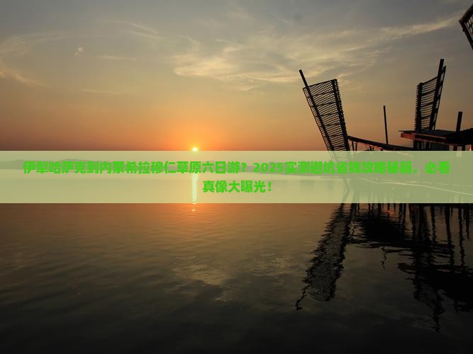 伊犁哈萨克到内蒙希拉穆仁草原六日游 伊犁哈萨克到内蒙希拉穆仁草原六日游