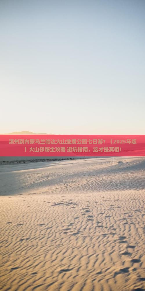 滨州到内蒙乌兰哈达火山地质公园七日游 滨州到内蒙乌兰哈达火山地质公园七日游