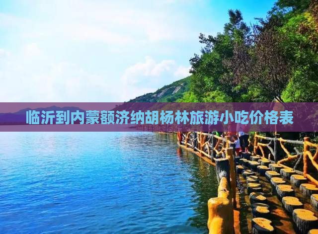 临沂到内蒙额济纳胡杨林旅游小吃