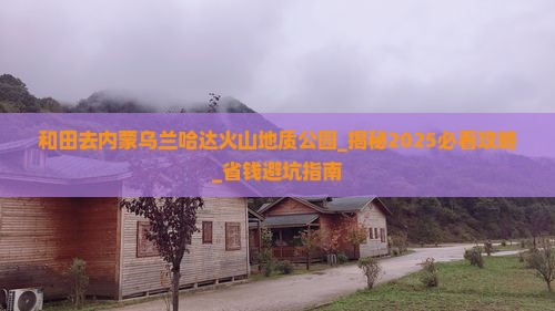 和田去内蒙乌兰哈达火山地质公园团体旅游
