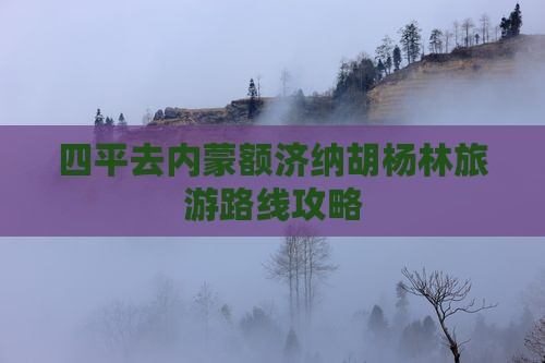 四平去内蒙额济纳胡杨林旅游