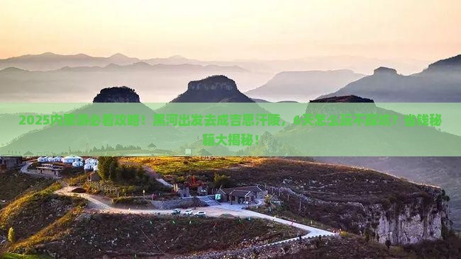 黑河到内蒙成吉思汗陵六日游